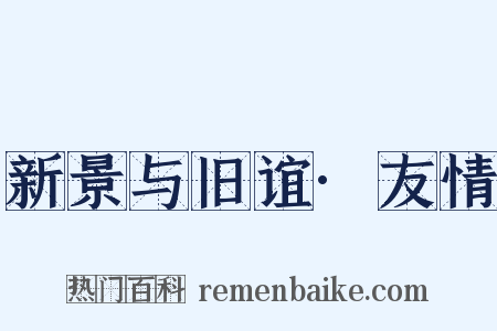 新景与旧谊·友情是什么意思的图片